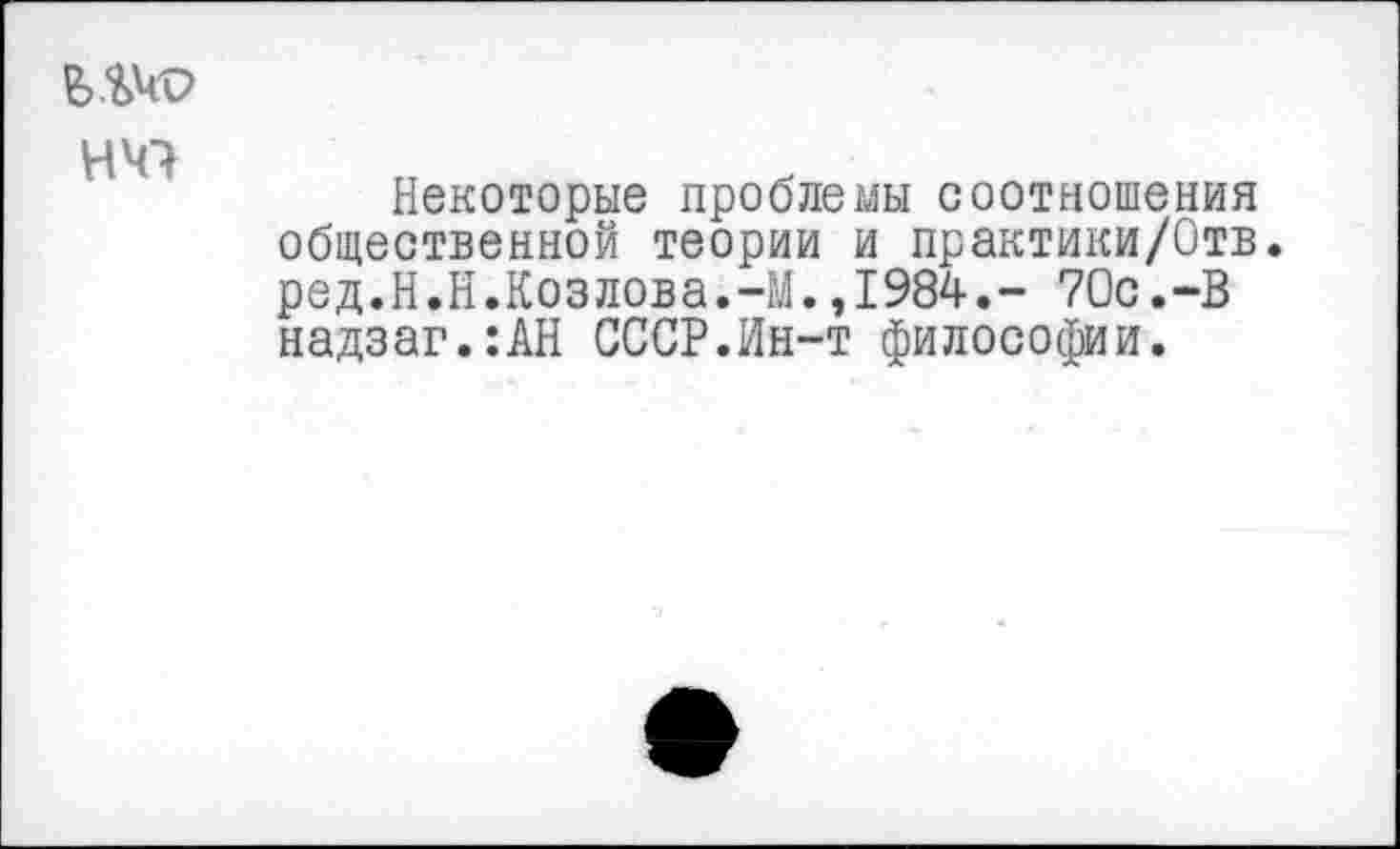 ﻿НЧ7
Некоторые проблемы соотношения общественной теории и практики/Отв. ред.Н.Н.Козлова.-М.,1984.- 70с.-В надзаг.:АН СССР.Ин-т философии.